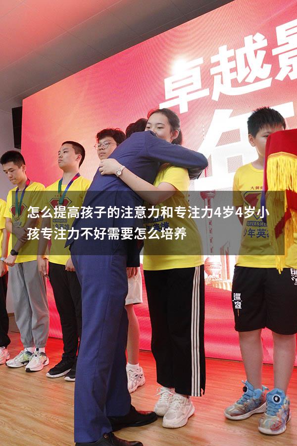 怎么提高孩子的注意力和专注力 4岁（4岁小孩专注力不好,需要怎么培养）